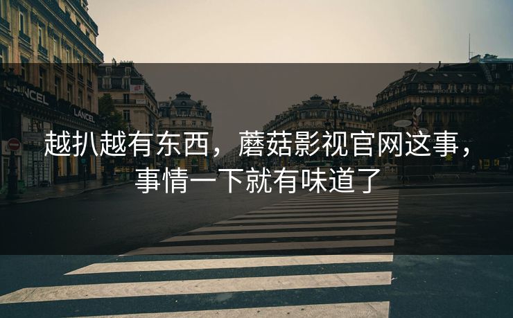 越扒越有东西，蘑菇影视官网这事，事情一下就有味道了