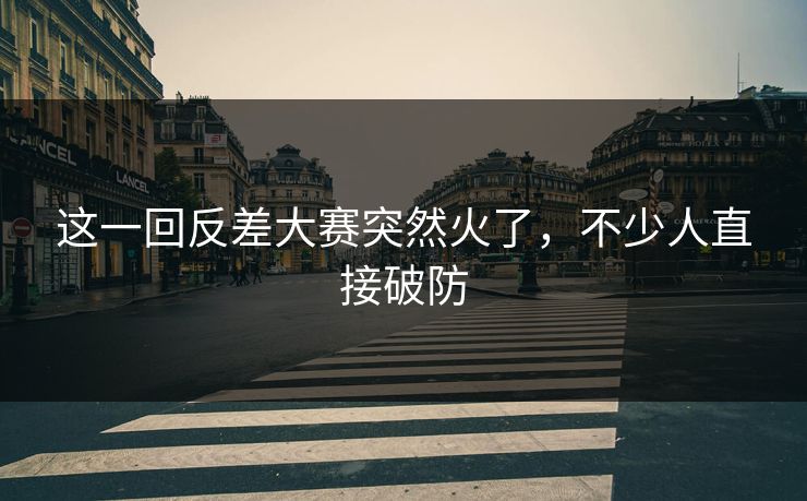 这一回反差大赛突然火了，不少人直接破防