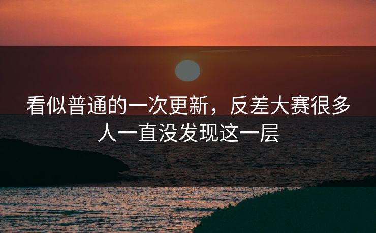 看似普通的一次更新，反差大赛很多人一直没发现这一层