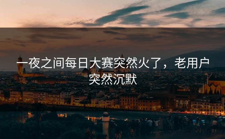 一夜之间每日大赛突然火了，老用户突然沉默