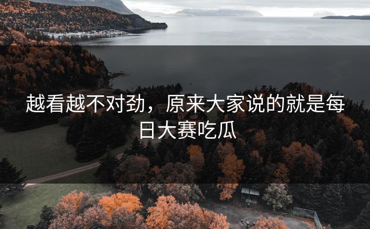 越看越不对劲，原来大家说的就是每日大赛吃瓜