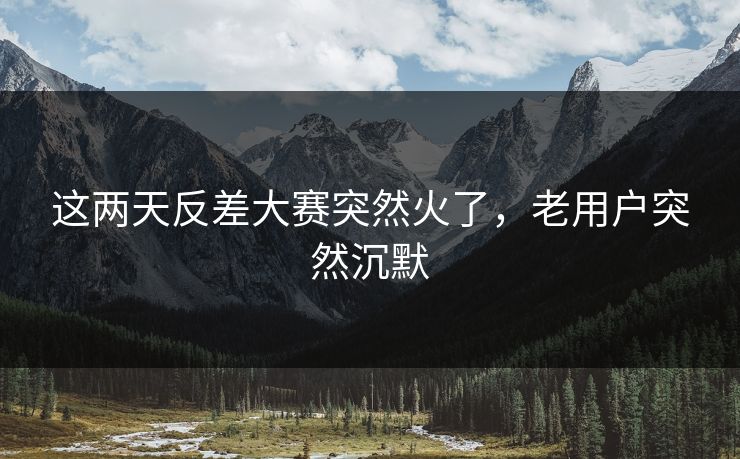 这两天反差大赛突然火了，老用户突然沉默