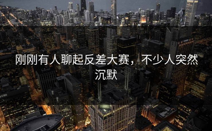刚刚有人聊起反差大赛，不少人突然沉默