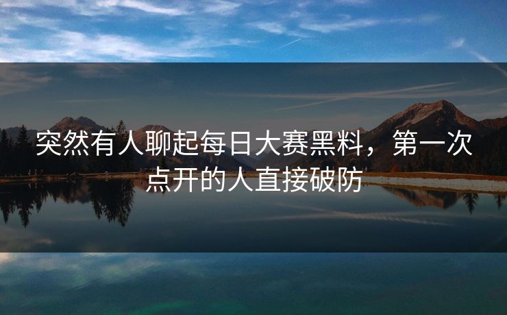 突然有人聊起每日大赛黑料，第一次点开的人直接破防