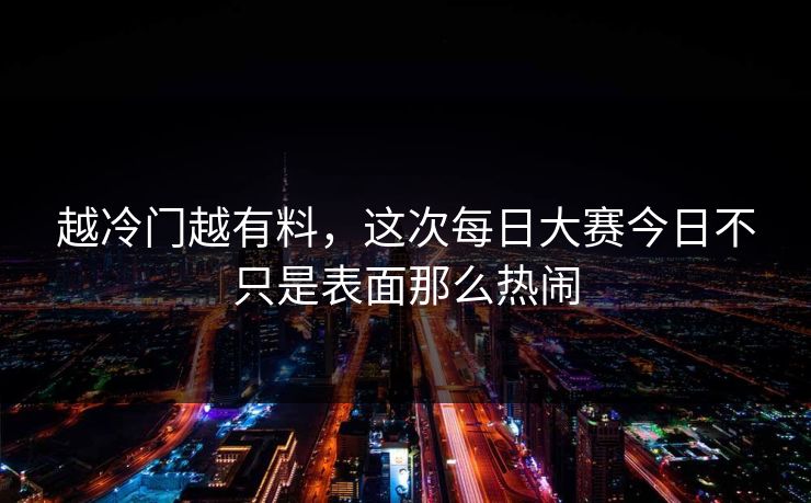 越冷门越有料，这次每日大赛今日不只是表面那么热闹