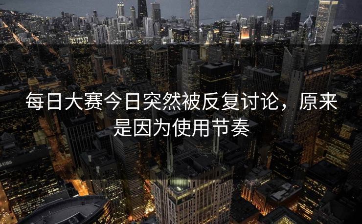 每日大赛今日突然被反复讨论，原来是因为使用节奏