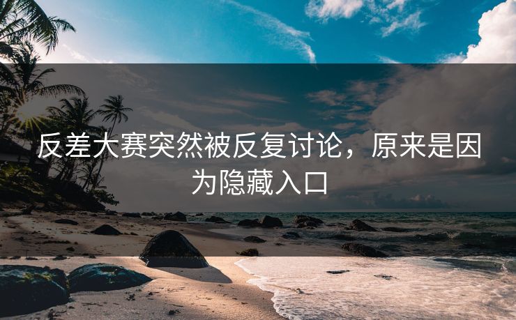 反差大赛突然被反复讨论，原来是因为隐藏入口