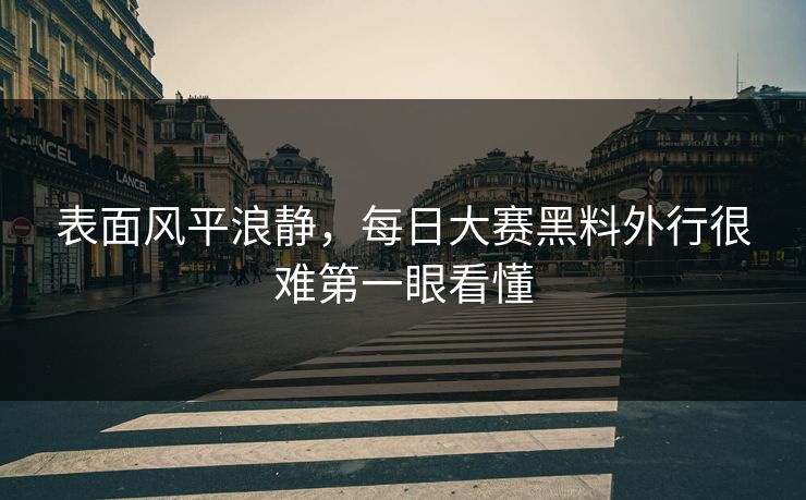 表面风平浪静，每日大赛黑料外行很难第一眼看懂