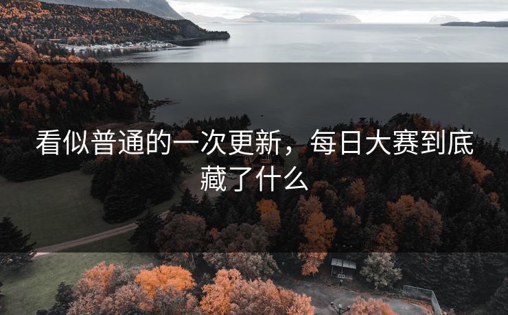 看似普通的一次更新，每日大赛到底藏了什么