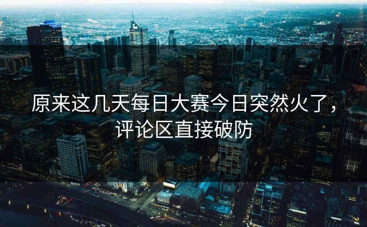 原来这几天每日大赛今日突然火了，评论区直接破防