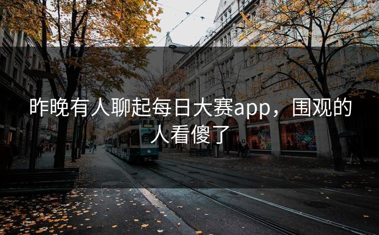 昨晚有人聊起每日大赛app，围观的人看傻了