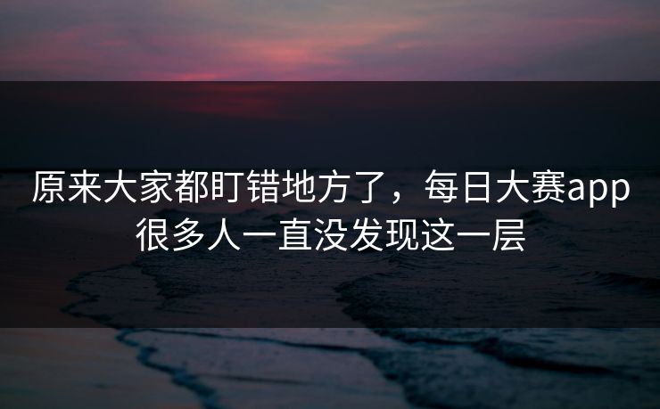 原来大家都盯错地方了，每日大赛app很多人一直没发现这一层