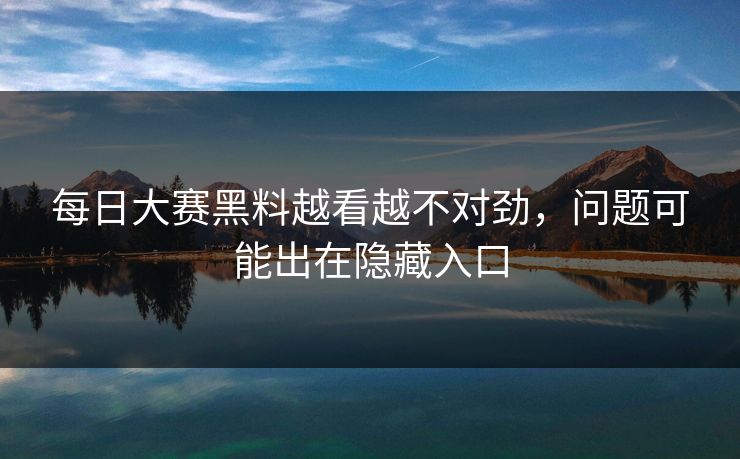 每日大赛黑料越看越不对劲，问题可能出在隐藏入口