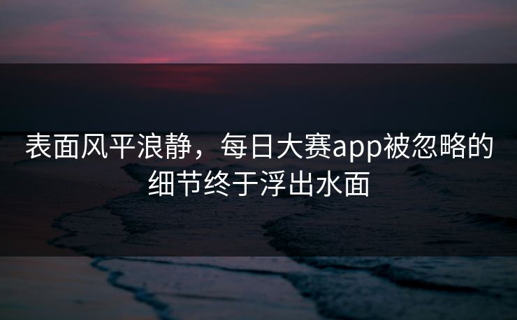 表面风平浪静，每日大赛app被忽略的细节终于浮出水面