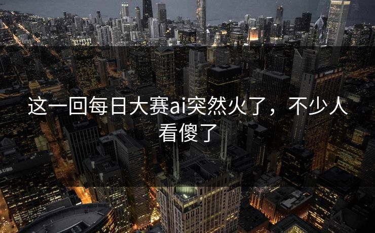 这一回每日大赛ai突然火了，不少人看傻了