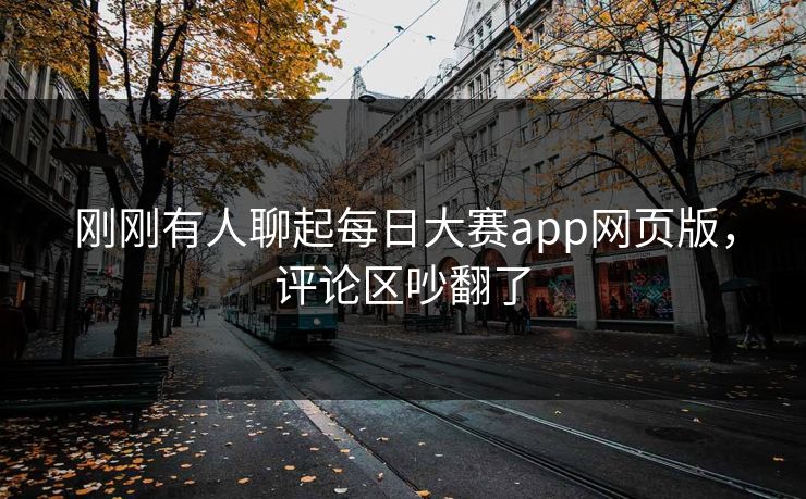 刚刚有人聊起每日大赛app网页版，评论区吵翻了