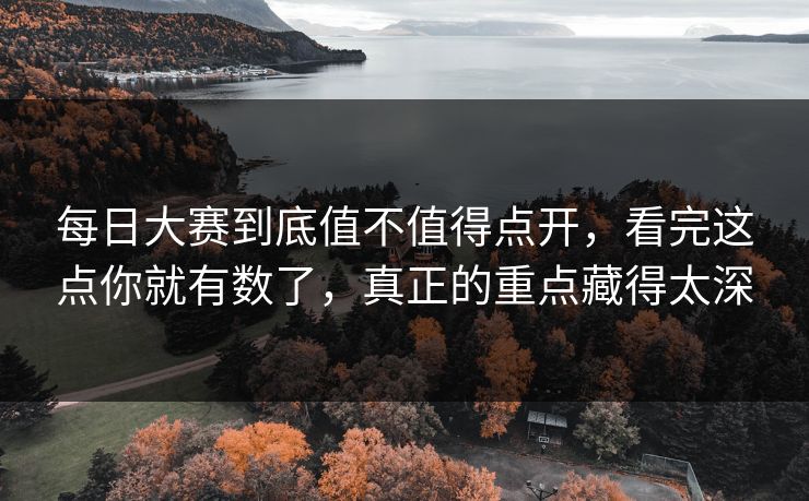 每日大赛到底值不值得点开,看完这点你就有数了,真正的重点藏得太深 每日大赛到底值不值得点开,看完这点你就有数了,真正的重点藏得太深