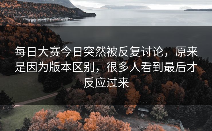 每日大赛今日突然被反复讨论，原来是因为版本区别，很多人看到最后才反应过来