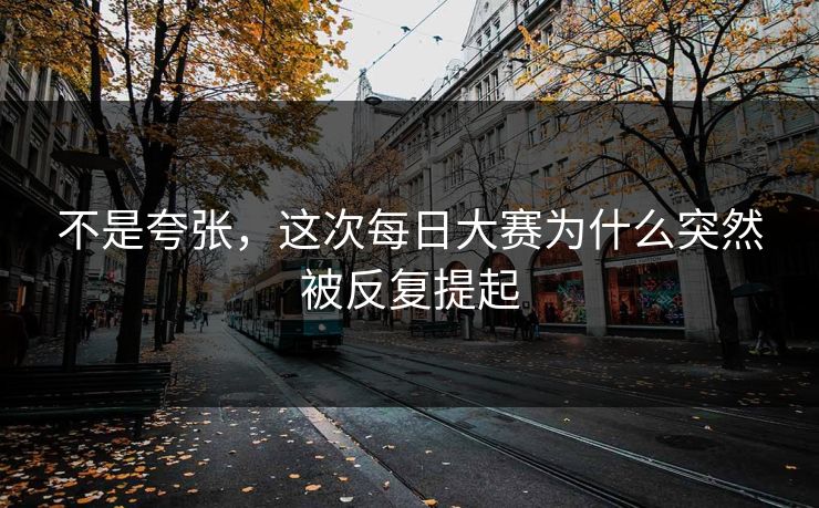 不是夸张，这次每日大赛为什么突然被反复提起