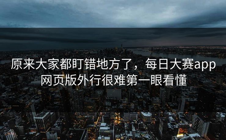 原来大家都盯错地方了,每日大赛app网页版外行很难第一眼看懂 原来大家都盯错地方了,每日大赛app网页版外行很难第一眼看懂