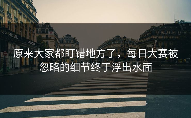 原来大家都盯错地方了,每日大赛被忽略的细节终于浮出水面 原来大家都盯错地方了,每日大赛被忽略的细节终于浮出水面