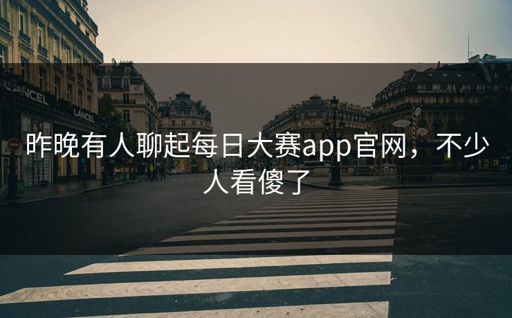 昨晚有人聊起每日大赛app官网,不少人看傻了 昨晚有人聊起每日大赛app官网,不少人看傻了