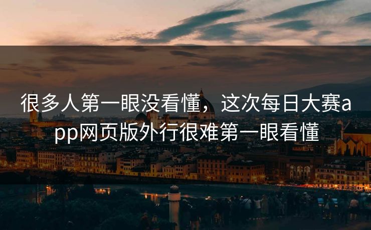 很多人第一眼没看懂，这次每日大赛app网页版外行很难第一眼看懂